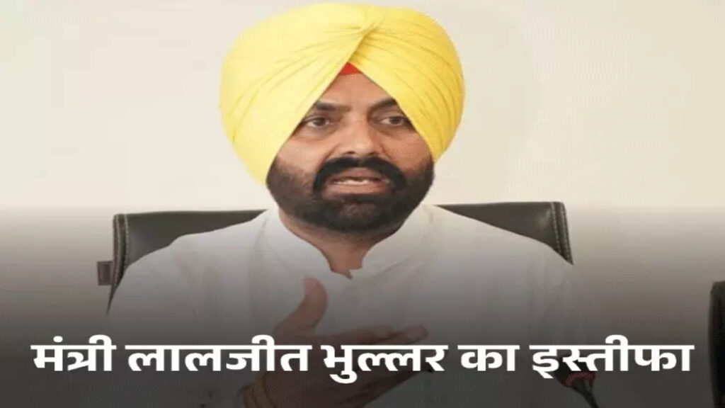 मंत्री लालजीत भुल्लर का इस्तीफा, अधिकारी की खुदकुशी के बाद CM मान का बड़ा एक्शन