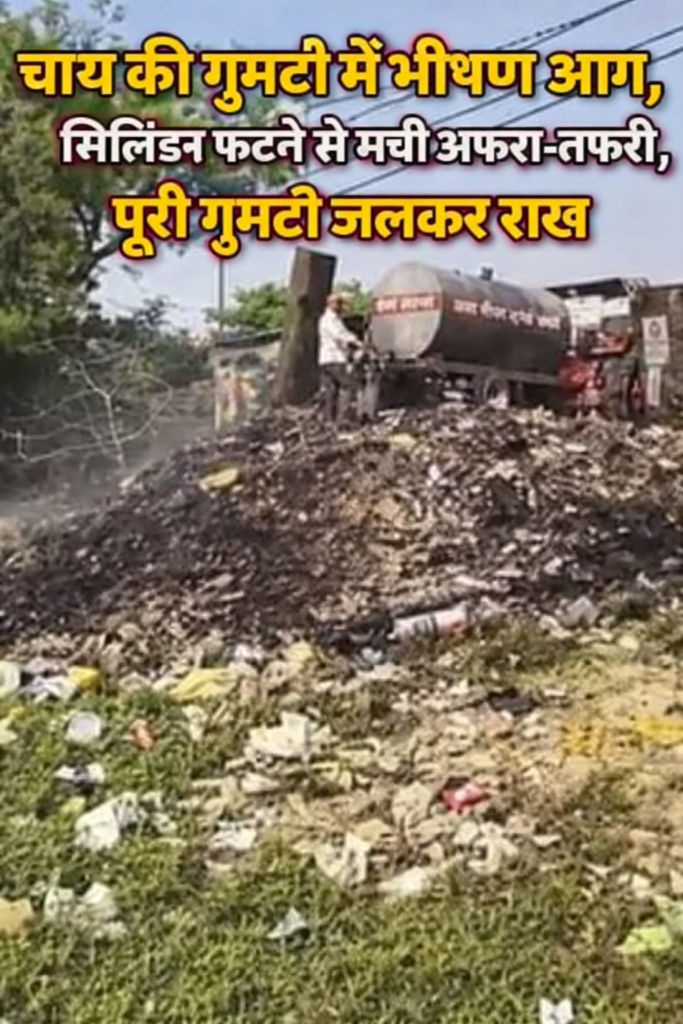 चाय की गुमटी में भीषण आग, सिलिंडर फटने से मची अफरा-तफरी, पूरी गुमटी जलकर राख