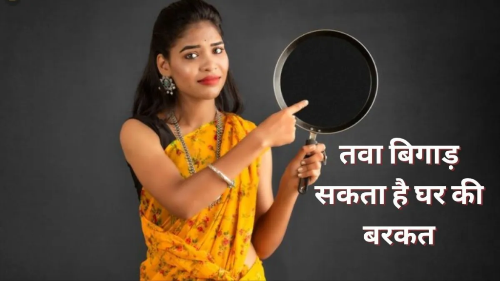 रसोई में भूलकर भी उल्टा न रखें तवा! वास्तु शास्त्र में बताया गया है अशुभ, जानिए क्या हैं मान्यताएं