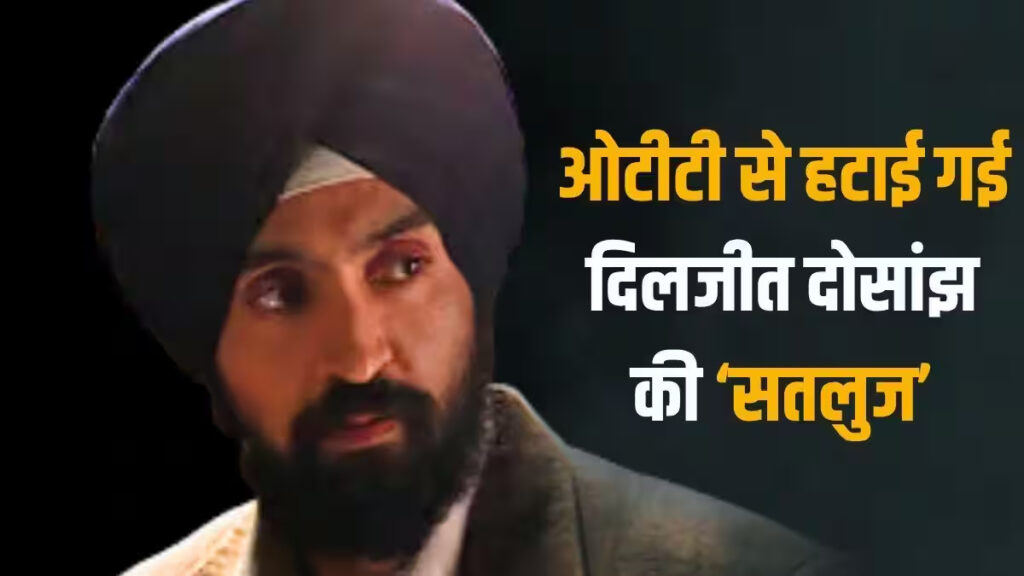 Diljit Dosanjh’ को बड़ा झटका, रिलीज के तीसरे दिन ही ओटीटी से हटाई गई ‘सतलुज’, प्लेटफॉर्म ने दी जानकारी
